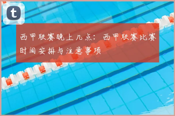 西甲联赛晚上几点：西甲联赛比赛时间安排与注意事项
