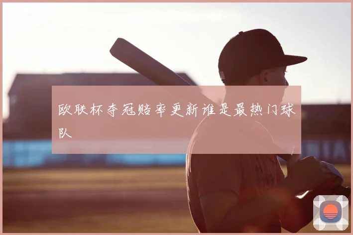 欧联杯夺冠赔率更新谁是最热门球队