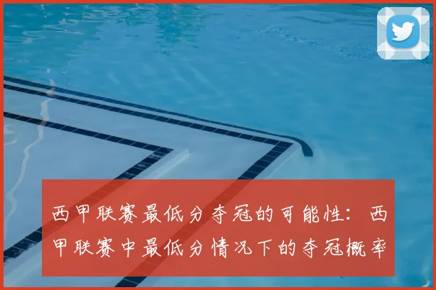 西甲联赛最低分夺冠的可能性：西甲联赛中最低分情况下的夺冠概率