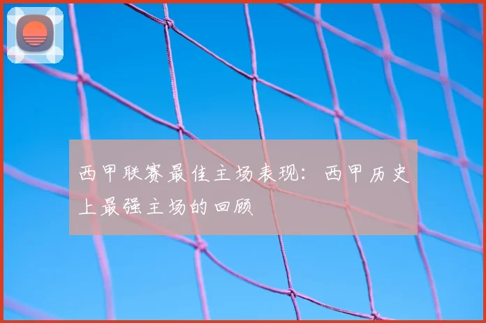 西甲联赛最佳主场表现：西甲历史上最强主场的回顾