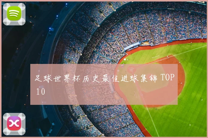 足球世界杯历史最佳进球集锦 TOP 10